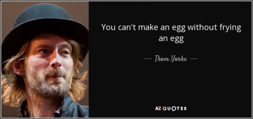 quote-you-can-t-make-an-egg-without-frying-an-egg-thom-yorke-65-42-90.jpg