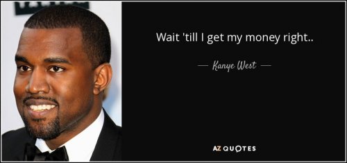 quote-wait-till-i-get-my-money-right-kanye-west-88-1-0174.jpg